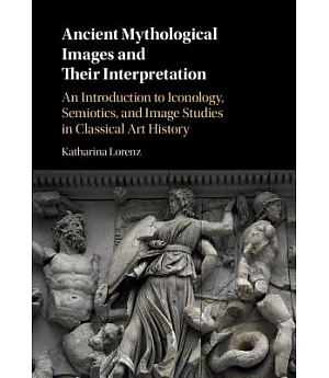Ancient Mythological Images and Their Interpretation: An Introduction to Iconology, Semiotics, and Image Studies in Classical Ar