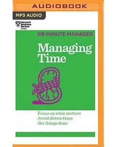 Managing Time: Focus on What Matters, Avoid Distractions, Get Things Done