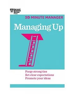 Managing Up: Forge Strong Ties, Set Clear Expectations, Promote Your Ideas