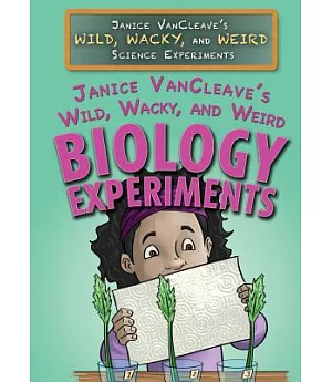 Janice VanCleave’s Wild, Wacky, and Weird Biology Experiments
