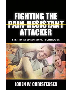 Fighting the Pain Resistant Attacker: Fighting Drunks, Dopers, the Deranged and Others Who Tolerate Pain