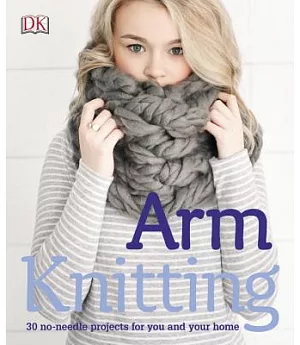 Arm Knitting: 30 No-needle Projects for You and Your Home