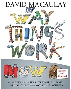 The Way Things Work Now: From Levers to Lasers, Windmills to Wi-fi, a Visual Guide to the World of Machines
