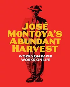 Jose Montoya’s Abundant Harvest: Works on Paper / Works on Life