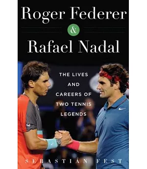 Roger Federer and Rafael Nadal: The Lives and Careers of Two Tennis Legends