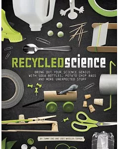 Recycled Science: Bring Out Your Science Genius With Soda Bottles, Potato Chip Bags, and More Unexpected Stuff