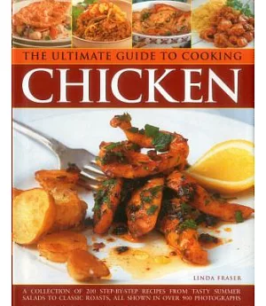 The Ultimate Guide to Cooking Chicken: A Collection of 200 Step-by-step Recipes from Tasty Summer Salads to Classic Roasts, All