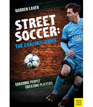 Street Soccer: The Coaches’ Guide: Coaching People, Creating Players