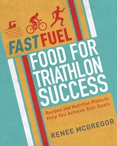 Fast Fuel: Food for Triathlon Success: Recipes and Nutrition Plans to Achieve Your Goals