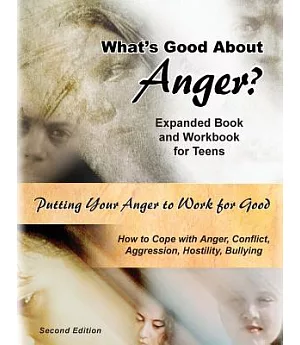 What’s Good About Anger?: Expanded Book & Workbook for Teens; How to Cope With Anger, Conflict, Aggression, Hostility & Bullying
