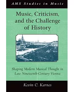 Music, Criticism, and the Challenge of History: Shaping Modern Musical Thought in Late Nineteenth Century Vienna
