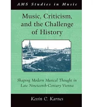 Music, Criticism, and the Challenge of History: Shaping Modern Musical Thought in Late Nineteenth Century Vienna