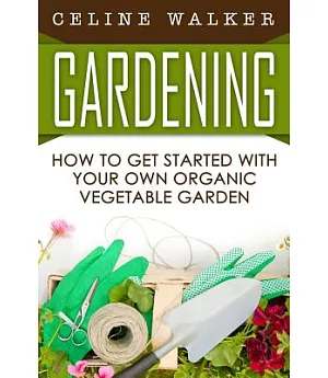 Gardening: How to Get Started With Your Own Organic Vegetable Garden