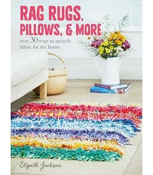 Rag Rugs, Pillows, & More: over 30 ways to upcycle fabric for the home