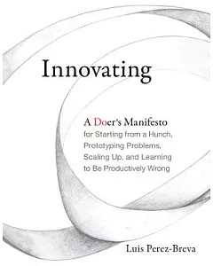 Innovating: A Doer’s Manifesto for Starting from a Hunch, Prototyping Problems, Scaling Up, and Learning to Be Productively Wron