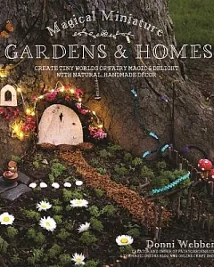 Magical Miniature Gardens & Homes: Create Tiny Worlds of Fairy Magic & Delight With Natural, Handmade Décor