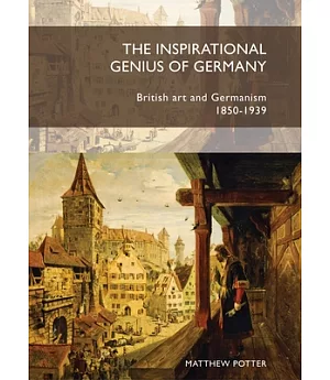 The Inspirational Genius of Germany: British Art and Germanism 1850-1939