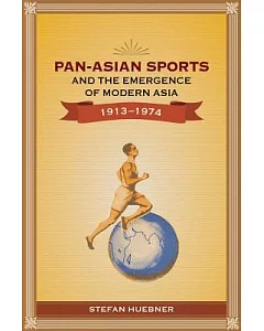 Pan-Asian Sports and the Emergence of Modern Asia 1913-1974