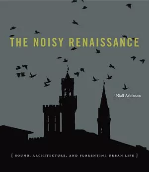 The Noisy Renaissance: Sound, Architecture, and Florentine Urban Life