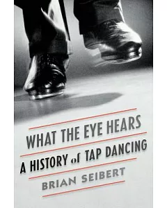 What the Eye Hears: A History of Tap Dancing