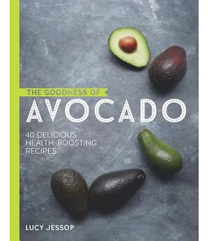 The Goodness of Avocado: 40 Delicious Health-Boosting Recipes