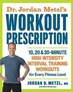 Dr. jordan Metzl’s Workout Prescription: 10, 20 & 30-Minute High Intensity Interval Training Workouts for Every Fitness Level