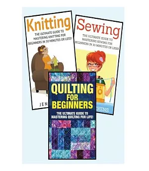 Sewing for Beginners: Knitting and Quilting: the Ultimate 3 in 1 Sewing, Knitting and Quilting Box Set: Sewing / Knitting / Quil