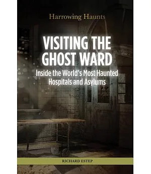 Visiting the Ghost Ward: Inside the World’s Most Haunted Hospitals and Asylums