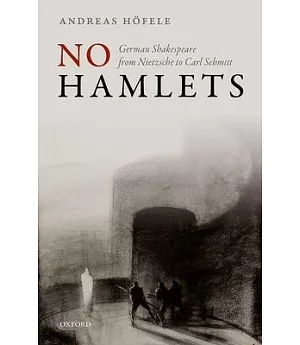 No Hamlets: German Shakespeare from Nietzsche to Carl Schmitt