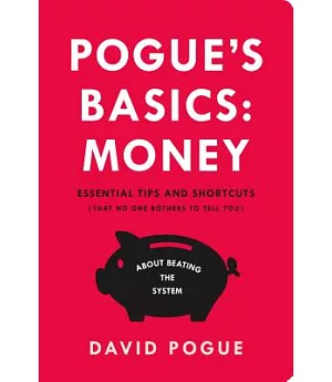 Pogue’s Basics: Money: Essential Tips and Shortcuts (That No One Bothers to Tell You) About Beating the System