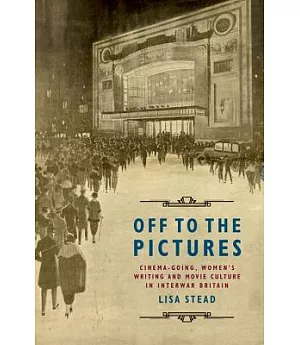 Off to the Pictures: Cinema-Going, Women’s Writing and Movie Culture in Interwar Britain