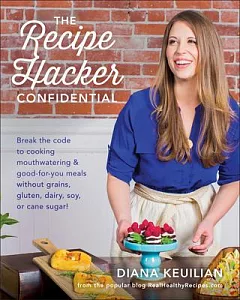 The Recipe Hacker Confidential: Break the Code to Cooking Mouthwatering & Good-for-you Meals Without Grains, Gluten, Dairy, Soy,