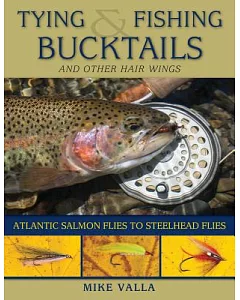 Tying and Fishing Bucktails and Other Hair Wings: Atlantic Salmon Flies to Steelhead Flies
