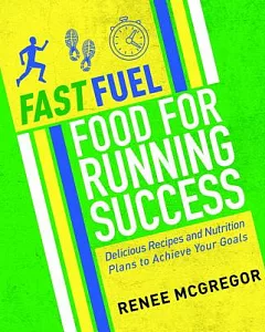 Fast Fuel: Food for Running Success: Recipes and Nutrition Plans to Achieve Your Goals