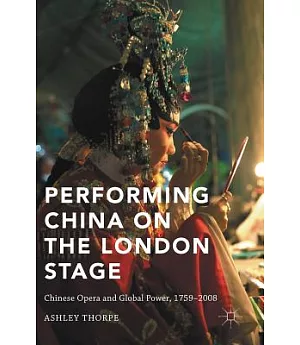 Performing China on the London Stage: Chinese Opera and Global Power, 1759–2008