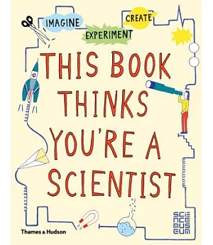 This Book Thinks You’re a Scientist: Experiment, Imagine, Create