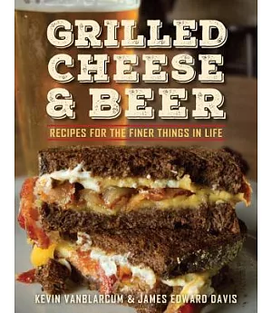 Grilled Cheese & Beer: Recipes for the Finer Things in Life