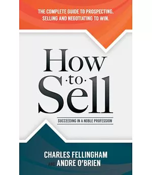 How to Sell: Succeeding in a Noble Profession: The Complete Guide to Prospecting, Selling, and Negotiating to Win