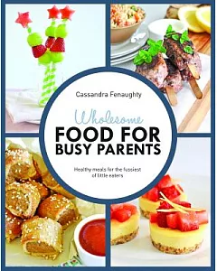 Wholesome Food for Busy Parents: Healthy Meals for the Fussiest of Little Eaters
