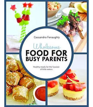 Wholesome Food for Busy Parents: Healthy Meals for the Fussiest of Little Eaters