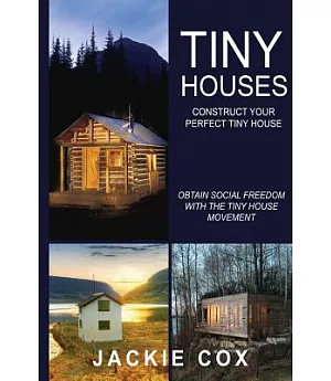 Tiny Houses - Construct Your Perfect Tiny House: Obtain Social Freedom With the Tiny House Movement