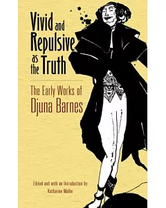 Vivid and Repulsive as the Truth: The Early Works of djuna Barnes