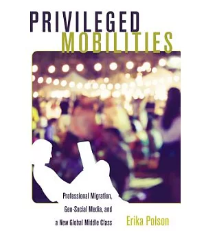 Privileged Mobilities: Professional Migration, Geo-Social Media, and a New Global Middle Class