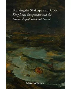 Breaking the Shakespearean Code: King Lear, Gunpowder and the Scholarship of ’Innocent Fraud’