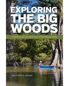Exploring the Big Woods: A Guide to the Last Great Forest of the Arkansas Delta