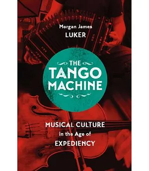 The Tango Machine: Musical Culture in the Age of Expediency