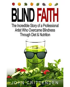 Blind Faith: The Incredible Story of a Professional Artist Who Overcame Blindness Through Diet & Nutrition