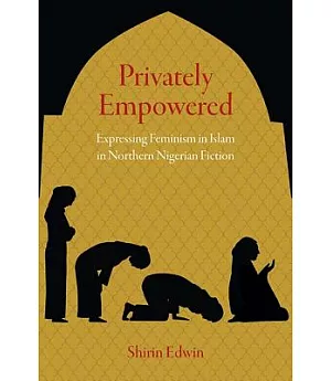 Privately Empowered: Expressing Feminism in Islam in Northern Nigerian Fiction