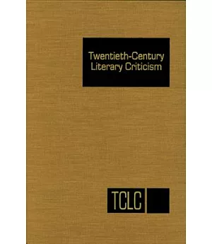 Twentieth Century Literary Criticism: Criticism of the Works of Novelists, Poets, Playwrights, Short-Story Writers, and Other Cr