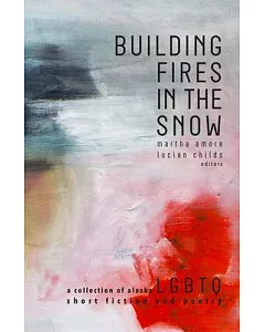 Building Fires in the Snow: A Collection of Alaska LGBTQ Short Fiction and Poetry